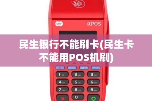 民生银行不能刷卡(民生卡不能用POS机刷)
