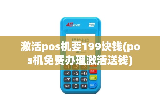 激活pos机要199块钱(pos机免费办理激活送钱)
