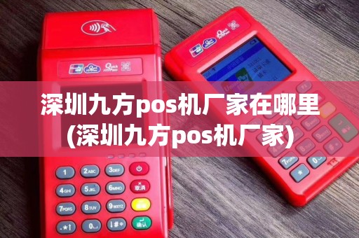 深圳九方pos机厂家在哪里(深圳九方pos机厂家)