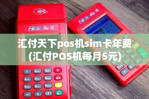 汇付天下pos机sim卡年费(汇付POS机每月5元)