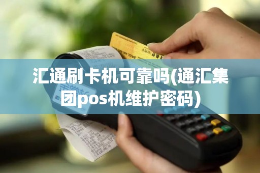汇通刷卡机可靠吗(通汇集团pos机维护密码)