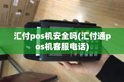 汇付pos机安全吗(汇付通pos机客服电话)