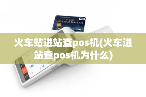 火车站进站查pos机(火车进站查pos机为什么)