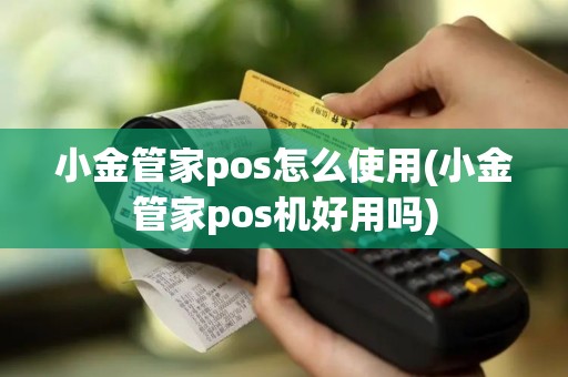 小金管家pos怎么使用(小金管家pos机好用吗)