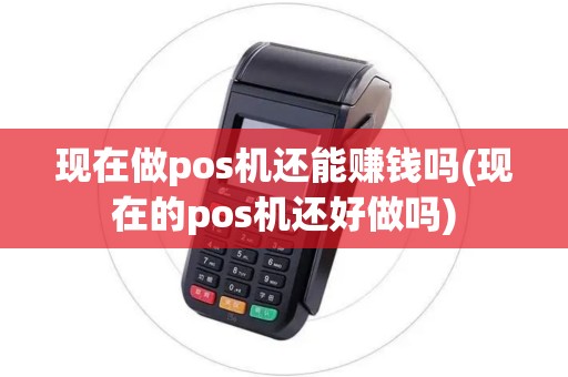 现在做pos机还能赚钱吗(现在的pos机还好做吗)