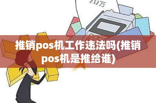 推销pos机工作违法吗(推销pos机是推给谁)