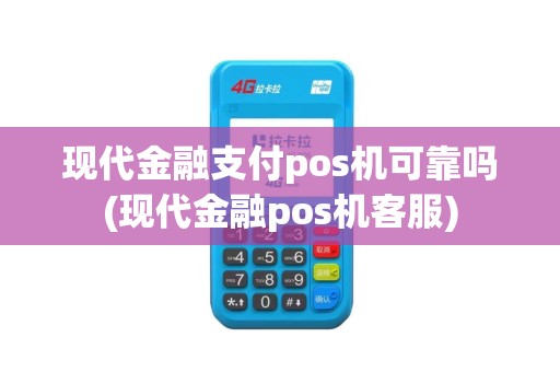 现代金融支付pos机可靠吗(现代金融pos机客服)