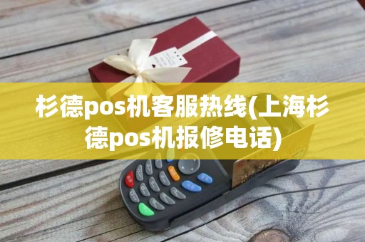 杉德pos机客服热线(上海杉德pos机报修电话)