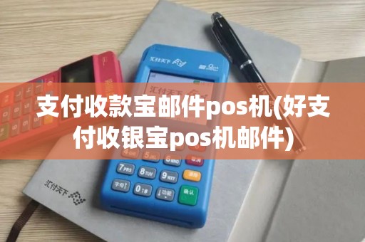 支付收款宝邮件pos机(好支付收银宝pos机邮件)