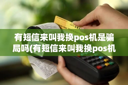 有短信来叫我换pos机是骗局吗(有短信来叫我换pos机)