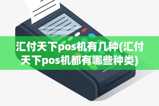 汇付天下pos机有几种(汇付天下pos机都有哪些种类)