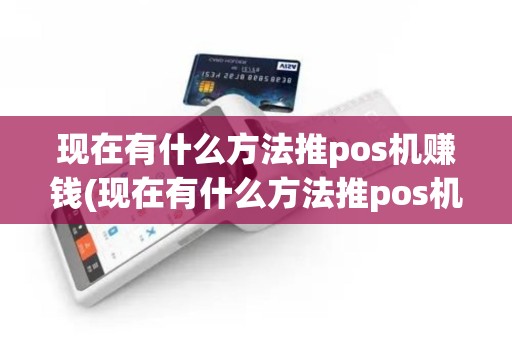 现在有什么方法推pos机赚钱(现在有什么方法推pos机)