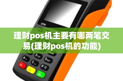 理财pos机主要有哪两笔交易(理财pos机的功能)
