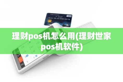 理财pos机怎么用(理财世家pos机软件)