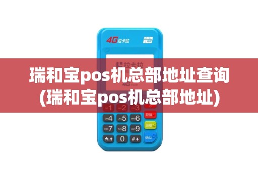瑞和宝pos机总部地址查询(瑞和宝pos机总部地址)
