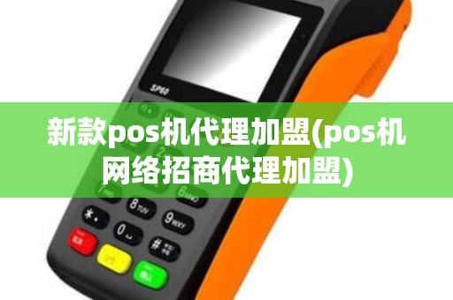 新款pos机代理加盟(pos机网络招商代理加盟)