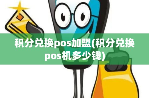 积分兑换pos加盟(积分兑换pos机多少钱)