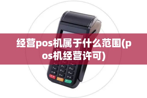 经营pos机属于什么范围(pos机经营许可)