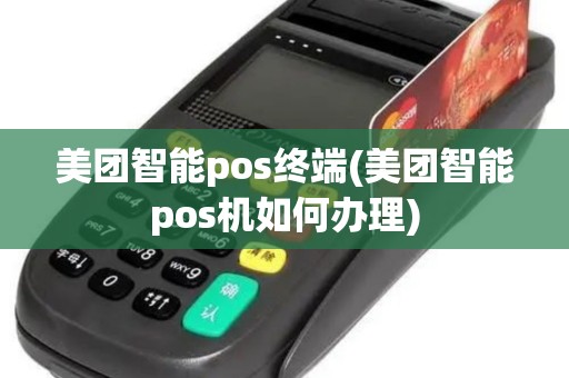 美团智能pos终端(美团智能pos机如何办理)