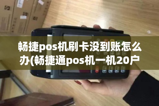 畅捷pos机刷卡没到账怎么办(畅捷通pos机一机20户)
