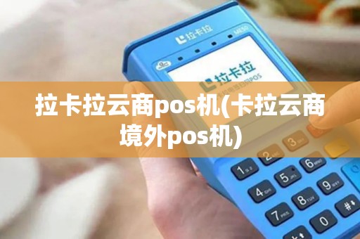 拉卡拉云商pos机(卡拉云商境外pos机)