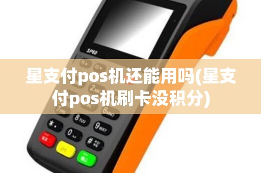 星支付pos机还能用吗(星支付pos机刷卡没积分)