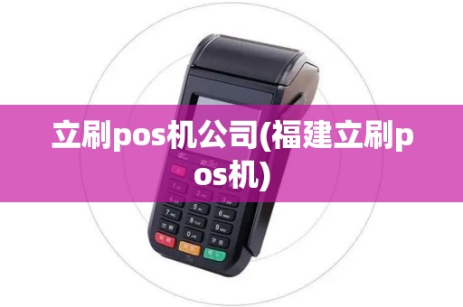 立刷pos机公司(福建立刷pos机)