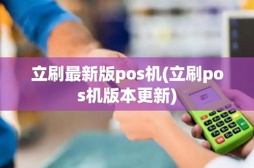 立刷最新版pos机(立刷pos机版本更新)