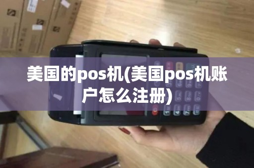 美国的pos机(美国pos机账户怎么注册)