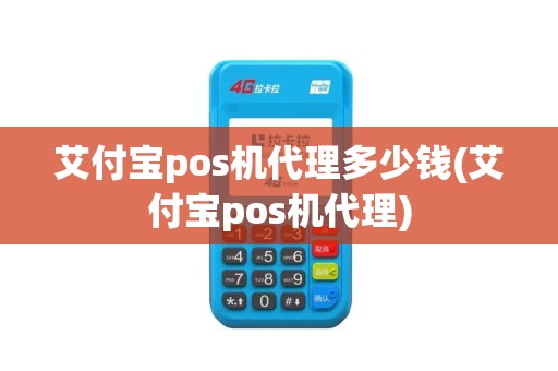 艾付宝pos机代理多少钱(艾付宝pos机代理)