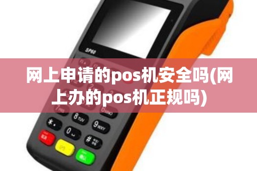 网上申请的pos机安全吗(网上办的pos机正规吗)