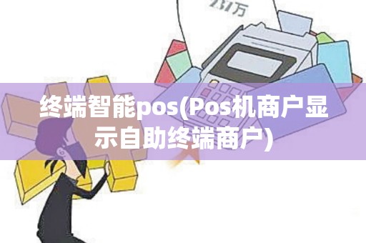 终端智能pos(Pos机商户显示自助终端商户)