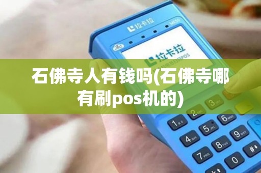 石佛寺人有钱吗(石佛寺哪有刷pos机的)