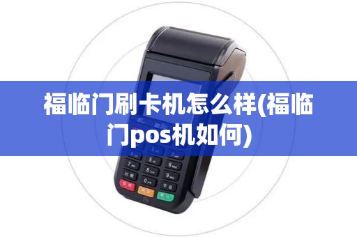 福临门刷卡机怎么样(福临门pos机如何)