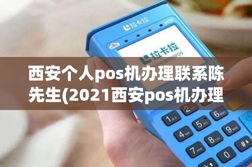 西安个人pos机办理联系陈先生(2021西安pos机办理哪家好)