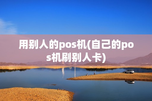 用别人的pos机(自己的pos机刷别人卡)