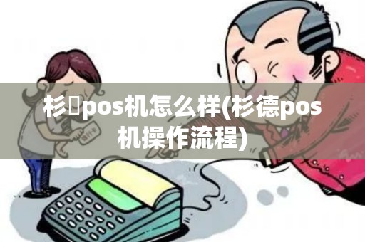 杉徳pos机怎么样(杉德pos机操作流程)