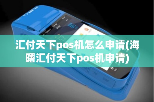 汇付天下pos机怎么申请(海曙汇付天下pos机申请)