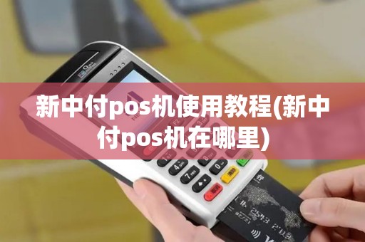 新中付pos机使用教程(新中付pos机在哪里)