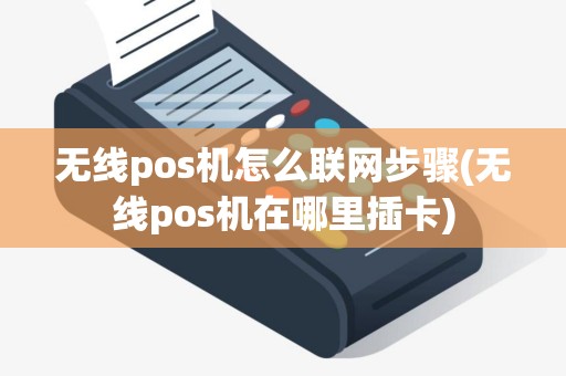 无线pos机怎么联网步骤(无线pos机在哪里插卡)