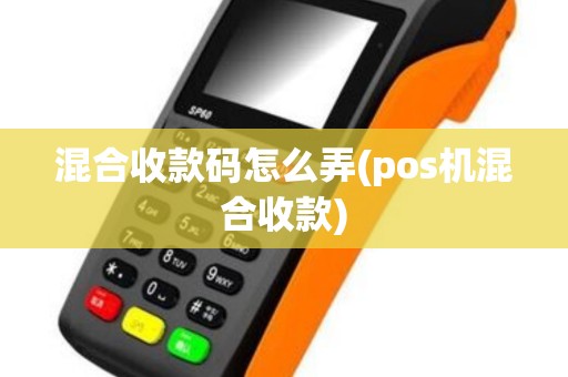 混合收款码怎么弄(pos机混合收款)