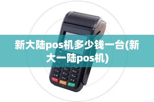 新大陆pos机多少钱一台(新大一陆pos机)