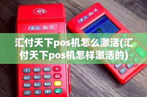 汇付天下pos机怎么激活(汇付天下pos机怎样激活的)