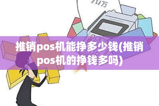 推销pos机能挣多少钱(推销pos机的挣钱多吗)
