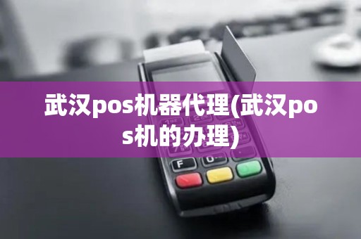 武汉pos机器代理(武汉pos机的办理)