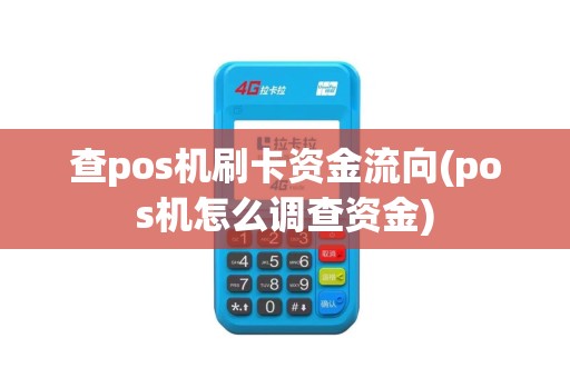 查pos机刷卡资金流向(pos机怎么调查资金)