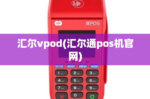 汇尔vpod(汇尔通pos机官网)