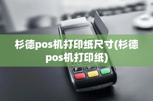 杉德pos机打印纸尺寸(杉德pos机打印纸)