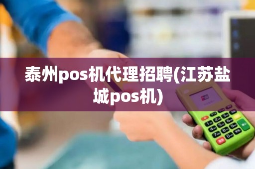 泰州pos机代理招聘(江苏盐城pos机)