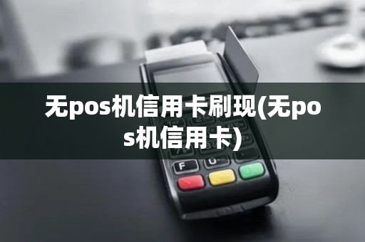 无pos机信用卡刷现(无pos机信用卡)